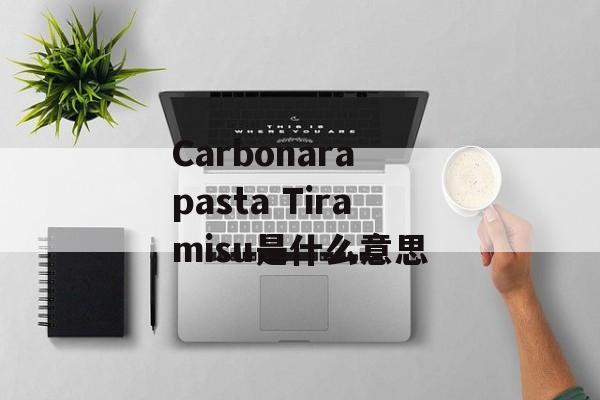 Carbonara pasta Tiramisu是什么意思-第1张图片-
