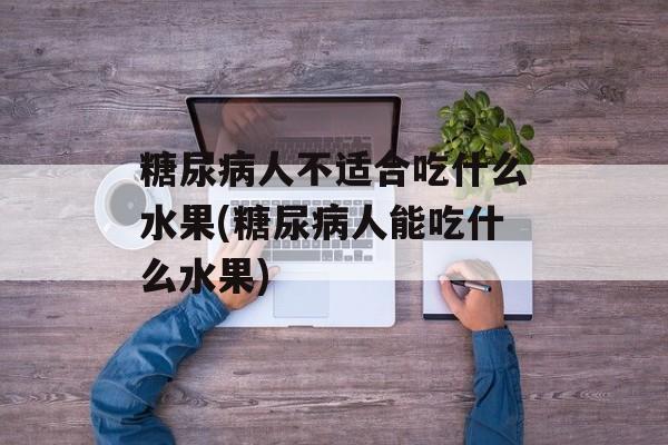 糖尿病人不适合吃什么水果(糖尿病人能吃什么水果)-第1张图片-