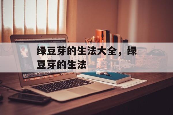 绿豆芽的生法大全，绿豆芽的生法-第1张图片-