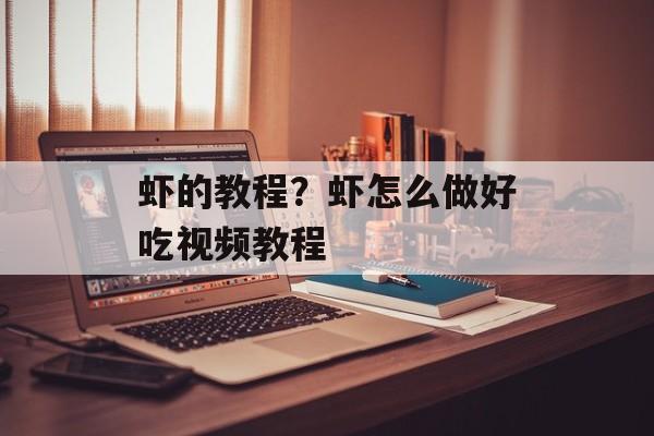 虾的教程？虾怎么做好吃视频教程-第1张图片-