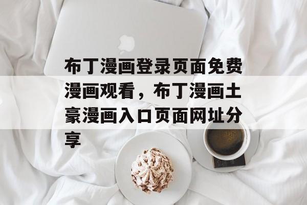布丁漫画登录页面免费漫画观看，布丁漫画土豪漫画入口页面网址分享-第1张图片-