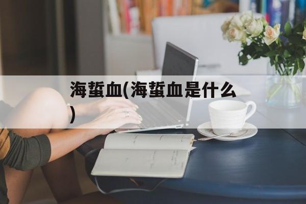 海蜇血(海蜇血是什么)-第1张图片-