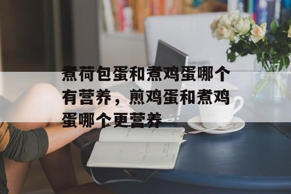 煮荷包蛋和煮鸡蛋哪个有营养，煎鸡蛋和煮鸡蛋哪个更营养-第1张图片-