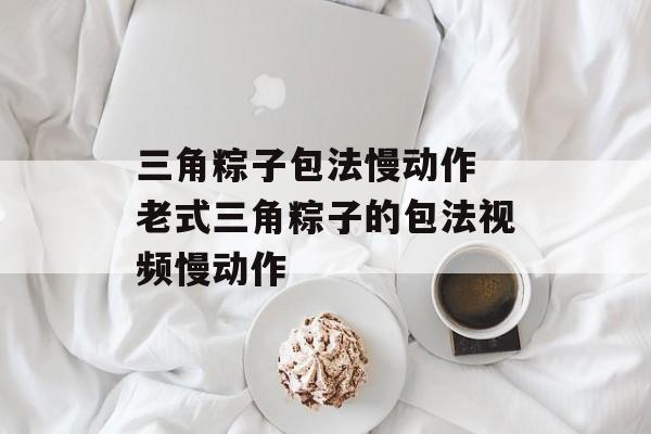 三角粽子包法慢动作 老式三角粽子的包法视频慢动作-第1张图片-