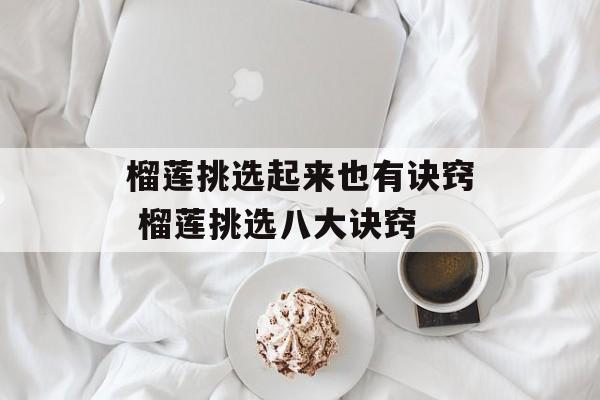 榴莲挑选起来也有诀窍 榴莲挑选八大诀窍-第1张图片-