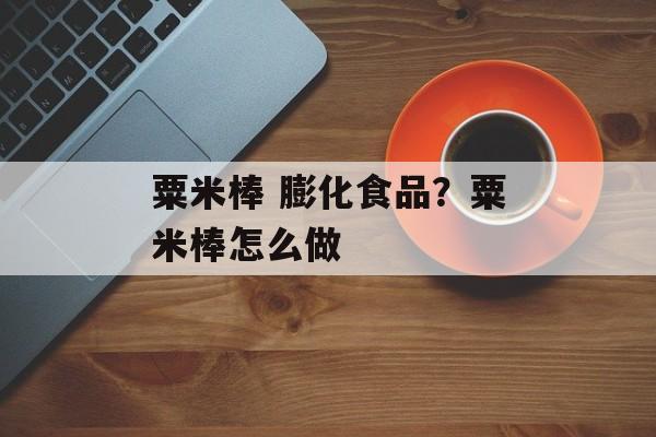粟米棒 膨化食品？粟米棒怎么做-第1张图片-