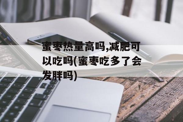 蜜枣热量高吗,减肥可以吃吗(蜜枣吃多了会发胖吗)-第1张图片-