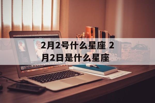 2月2号什么星座 2月2日是什么星座-第1张图片-