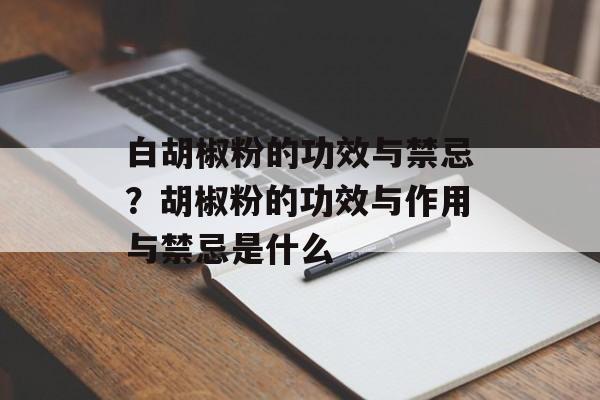 白胡椒粉的功效与禁忌？胡椒粉的功效与作用与禁忌是什么-第1张图片-