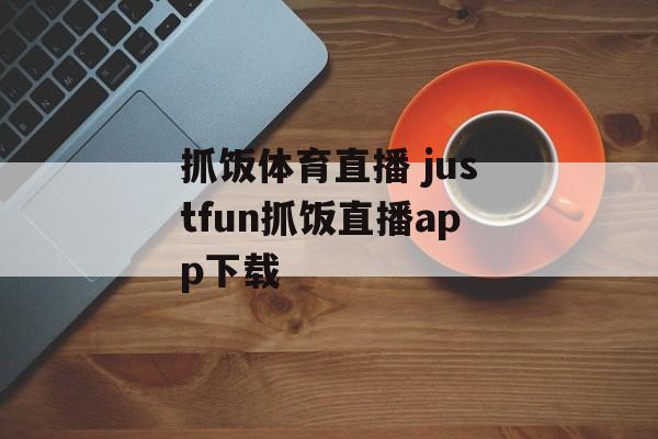 抓饭体育直播 justfun抓饭直播app下载-第1张图片-