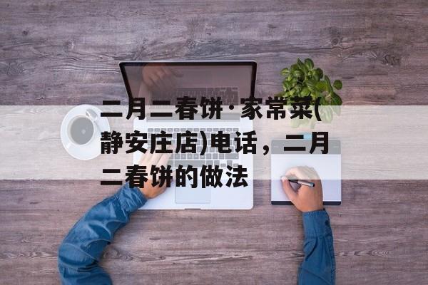 二月二春饼·家常菜(静安庄店)电话，二月二春饼的做法-第1张图片-