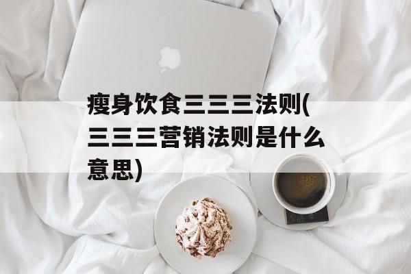 瘦身饮食三三三法则(三三三营销法则是什么意思)-第1张图片-