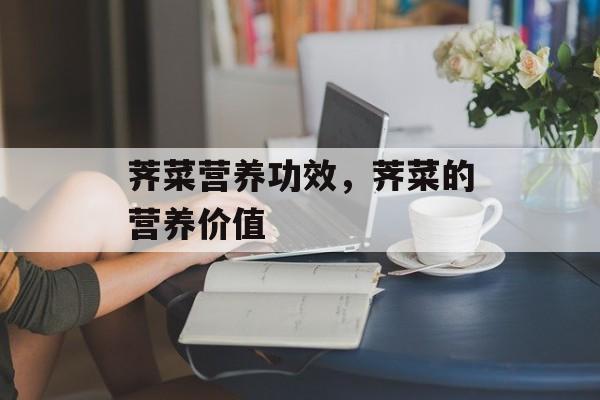 荠菜营养功效，荠菜的营养价值-第1张图片-