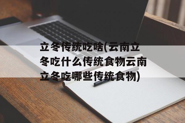 立冬传统吃啥(云南立冬吃什么传统食物云南立冬吃哪些传统食物)-第1张图片-