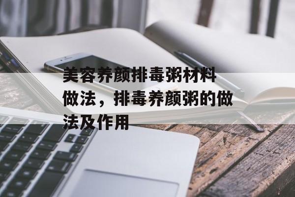 美容养颜排毒粥材料 做法，排毒养颜粥的做法及作用-第1张图片-