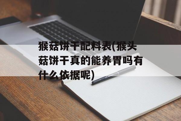猴菇饼干配料表(猴头菇饼干真的能养胃吗有什么依据呢)-第1张图片-