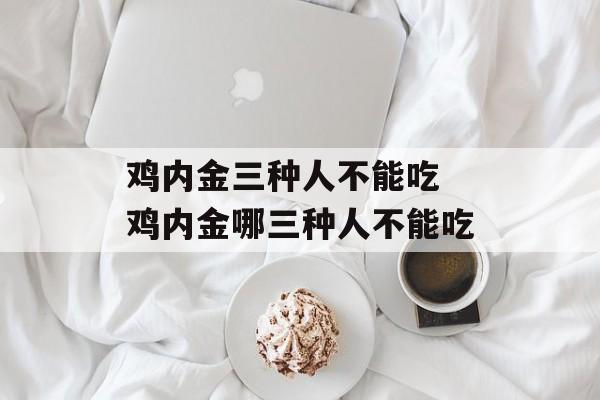 鸡内金三种人不能吃 鸡内金哪三种人不能吃-第1张图片-