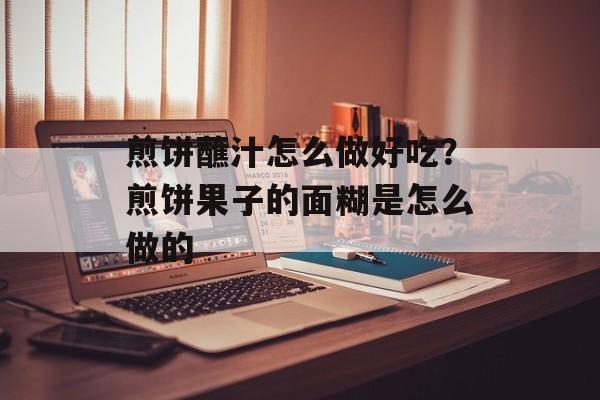 煎饼蘸汁怎么做好吃？煎饼果子的面糊是怎么做的-第1张图片-