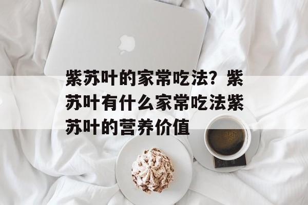 紫苏叶的家常吃法？紫苏叶有什么家常吃法紫苏叶的营养价值-第1张图片-