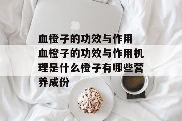 血橙子的功效与作用 血橙子的功效与作用机理是什么橙子有哪些营养成份-第1张图片-