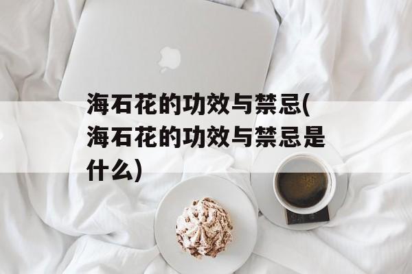海石花的功效与禁忌(海石花的功效与禁忌是什么)-第1张图片-