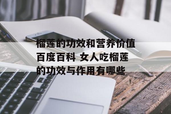 榴莲的功效和营养价值百度百科 女人吃榴莲的功效与作用有哪些-第1张图片-