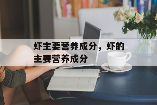 虾主要营养成分，虾的主要营养成分-第1张图片-