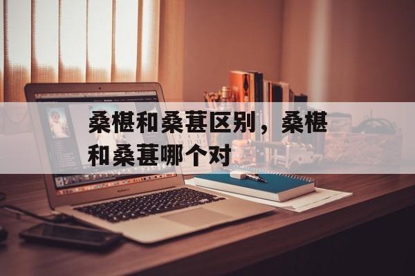 桑椹和桑葚区别，桑椹和桑葚哪个对-第1张图片-