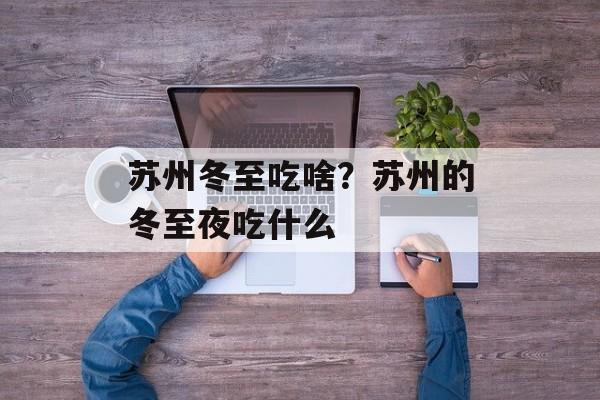苏州冬至吃啥？苏州的冬至夜吃什么-第1张图片-