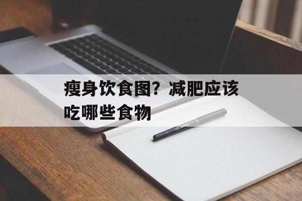 瘦身饮食图？减肥应该吃哪些食物-第1张图片-