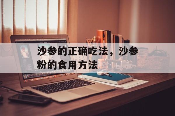 沙参的正确吃法，沙参粉的食用方法-第1张图片-