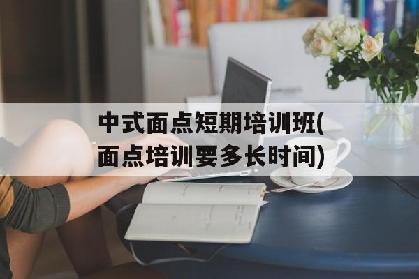 中式面点短期培训班(面点培训要多长时间)-第1张图片-