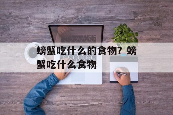 螃蟹吃什么的食物？螃蟹吃什么食物-第1张图片-
