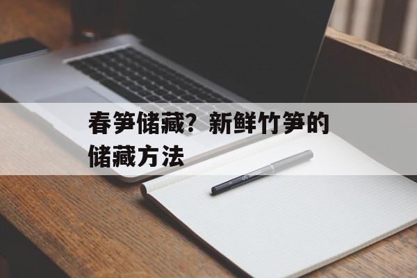 春笋储藏？新鲜竹笋的储藏方法-第1张图片-