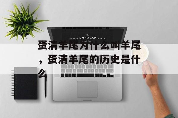 蛋清羊尾为什么叫羊尾，蛋清羊尾的历史是什么-第1张图片-
