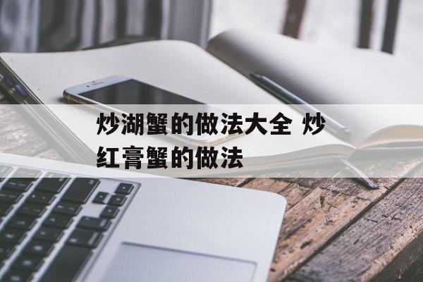 炒湖蟹的做法大全 炒红膏蟹的做法-第1张图片-