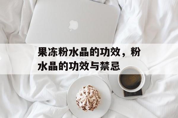 果冻粉水晶的功效，粉水晶的功效与禁忌-第1张图片-