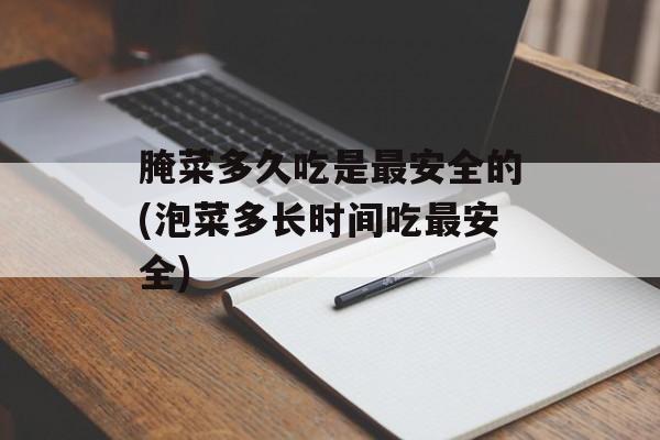 腌菜多久吃是最安全的(泡菜多长时间吃最安全)-第1张图片-