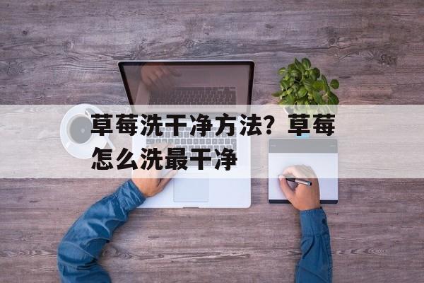 草莓洗干净方法？草莓怎么洗最干净-第1张图片-