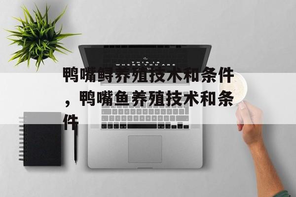 鸭嘴鲟养殖技术和条件，鸭嘴鱼养殖技术和条件-第1张图片-