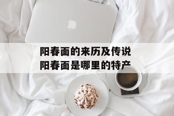 阳春面的来历及传说 阳春面是哪里的特产-第1张图片-