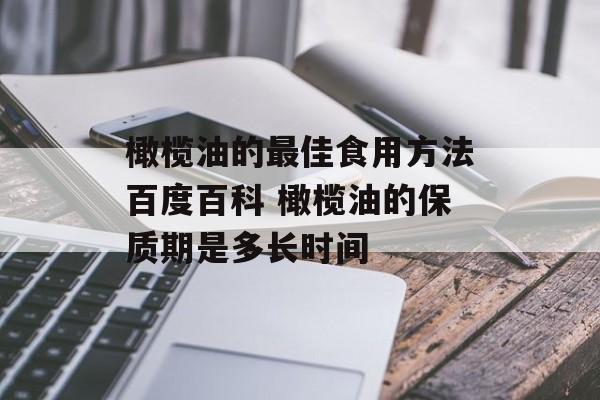 橄榄油的最佳食用方法百度百科 橄榄油的保质期是多长时间-第1张图片-