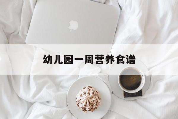 幼儿园一周营养食谱-第1张图片- 幼儿园一周营养食谱-第1张图片-