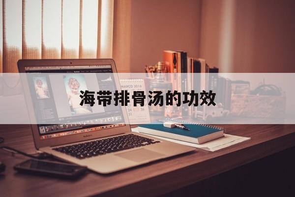 海带排骨汤的功效-第1张图片- 海带排骨汤的功效-第1张图片-