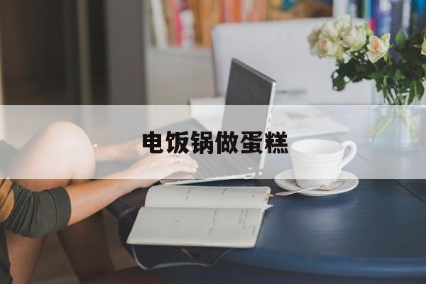 电饭锅做蛋糕-第1张图片- 电饭锅做蛋糕-第1张图片-
