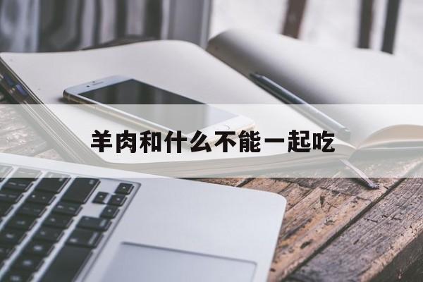 羊肉和什么不能一起吃-第1张图片- 羊肉和什么不能一起吃-第1张图片-
