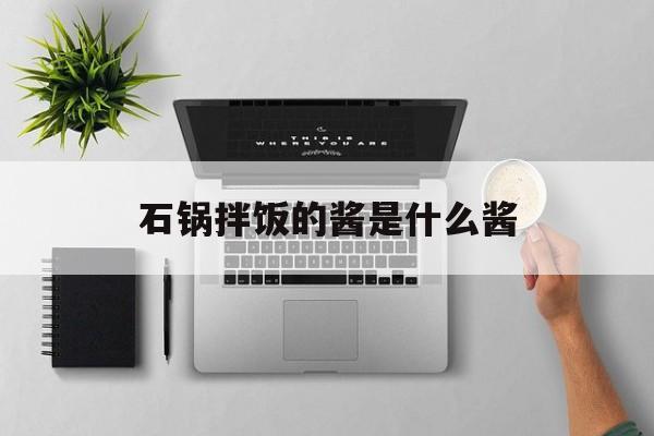 石锅拌饭的酱是什么酱-第1张图片- 石锅拌饭的酱是什么酱-第1张图片-