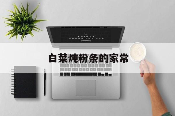 白菜炖粉条的家常-第1张图片- 白菜炖粉条的家常-第1张图片-