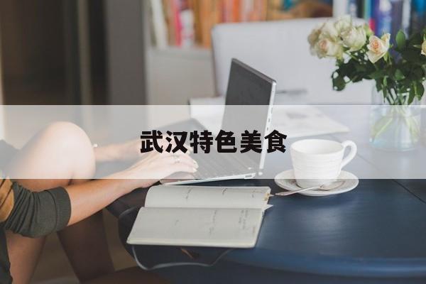 武汉特色美食-第1张图片- 武汉特色美食-第1张图片-