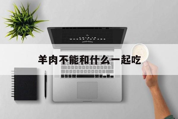 羊肉不能和什么一起吃-第1张图片- 羊肉不能和什么一起吃-第1张图片-